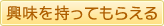 興味を持ってもらえる