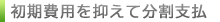 初期費用を抑えて分割支払
