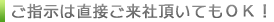 ご指示は直接ご来社頂いてもOK!